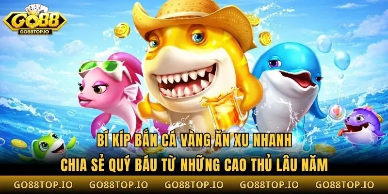 Bí Kíp Bắn Cá Vàng Ăn Xu Nhanh: Chia Sẻ Quý Báu Từ Cao Thủ