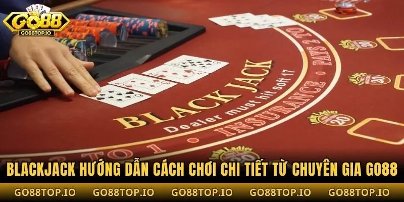 Blackjack Hướng Dẫn Cách Chơi Chi Tiết Từ Chuyên Gia Go88