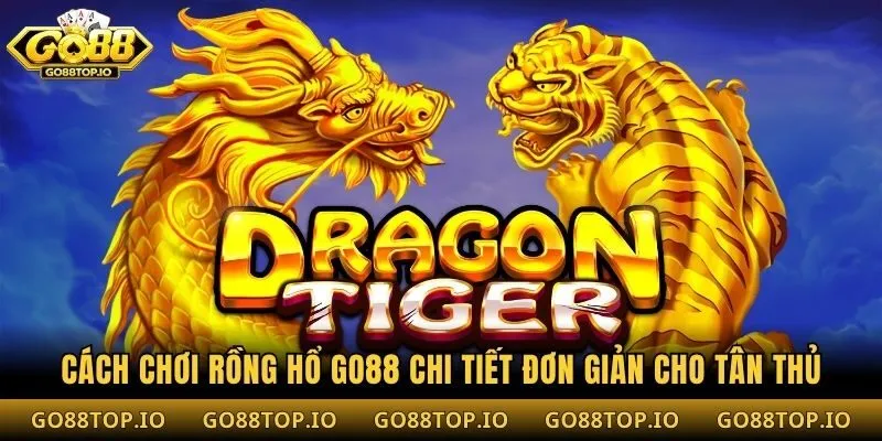 Cách Chơi Rồng Hổ Go88 Chi Tiết Đơn Giản Cho Tân Thủ