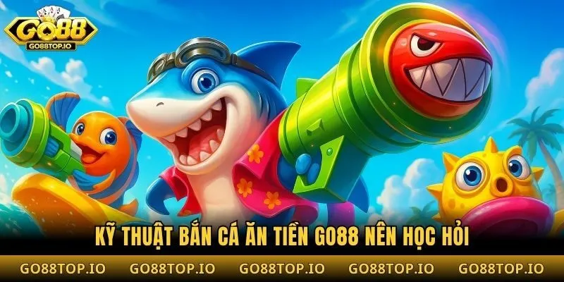 Kỹ thuật bắn cá ăn tiền Go88 nên học hỏi