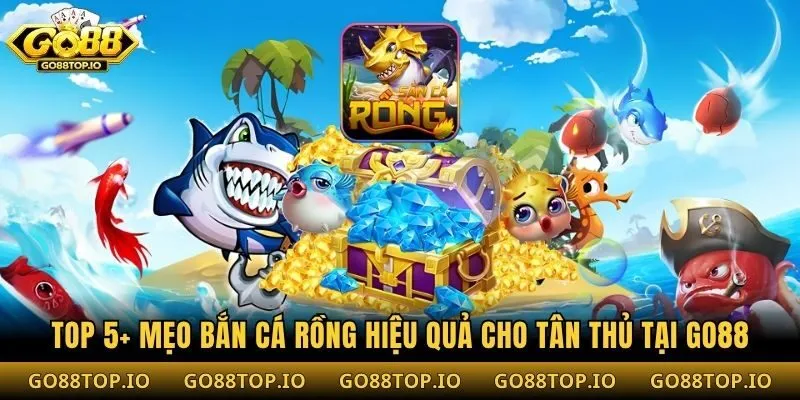 Top 5+ Mẹo Bắn Cá Rồng Hiệu Quả Cho Tân Thủ Tại Go88